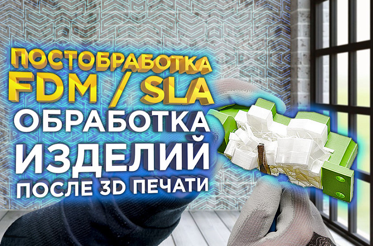 Постобработка 3D печати - основы обработки результатов FDM / SLA 3Д печати из термопластов и фотополимеров